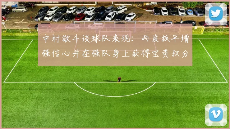 中村敬斗谈球队表现：两度扳平增强信心并在强队身上获得宝贵积分