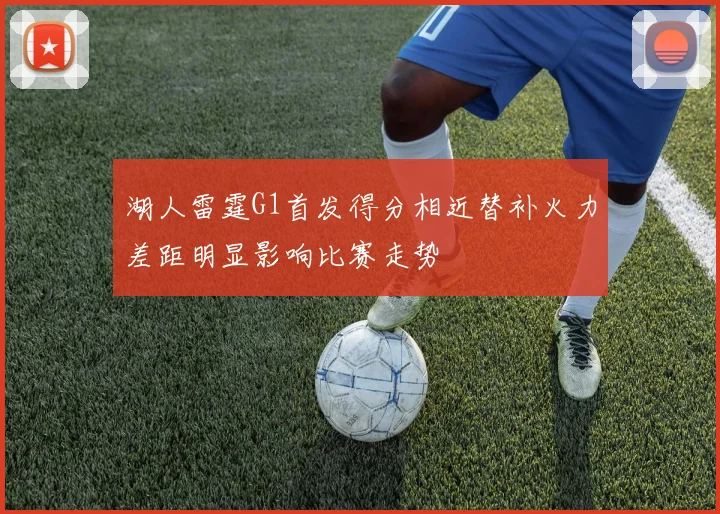 湖人雷霆G1首发得分相近替补火力差距明显影响比赛走势